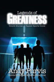 Title: Legends of Greatness: Untold Stories of Passed Sports Icons, Author: Andy Purvis