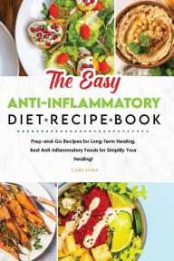 Title: The Easy Anti-Inflammatory Diet Recipe Book: Prep-and-Go Recipes for Long-Term Healing. Best Anti-Inflammatory Foods for Simplify Your Healing!, Author: Tami Ford