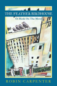 Title: The Feather Birdhouse: Or Birds On The Move, Author: Robin Carpenter