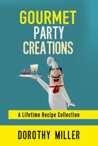 Title: Gourmet Party Creations: A Lifetime Recipe Collection, Author: Dorothy Miller