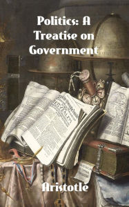 Title: Politics: A Treatise on Government, Author: Aristotle