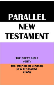 Title: PARALLEL NEW TESTAMENT: THE GREAT BIBLE (GRT) & THE TWENTIETH CENTURY NEW TESTAMENT (TWN), Author: Translation Committees