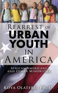 Title: Rearrest of Urban Youth in America: African Americans and Other Minorities, Author: Koya Olateru