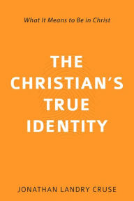 Title: The Christian's True Identity: What It Means to Be in Christ, Author: Jonathan Landry Cruse