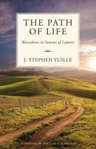 Title: The Path of Life: Blessedness in Seasons of Lament, Author: J. Stephen Yuille