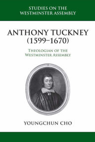 Title: Anthony Tuckney (1599-1670): Theologian of the Westminster Assembly, Author: Youngchun Cho