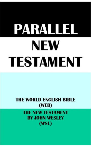 PARALLEL NEW TESTAMENT: THE WORLD ENGLISH BIBLE (WEB) & THE NEW TESTAMENT BY JOHN WESLEY (WSL)