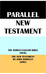 Title: PARALLEL NEW TESTAMENT: THE WORLD ENGLISH BIBLE (WEB) & THE NEW TESTAMENT BY JOHN WORSLEY (WRS), Author: Michael Paul Johnson