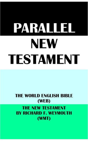 PARALLEL NEW TESTAMENT: THE WORLD ENGLISH BIBLE (WEB) & THE NEW TESTAMENT BY RICHARD F. WEYMOUTH (WMT)
