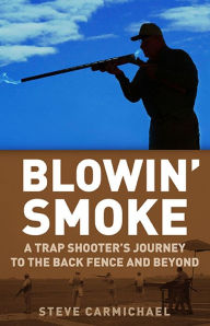 Title: Blowin' Smoke: A Trap Shooter's Journey to the Back Fence and Beyond, Author: Steve Carmichael