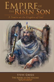 Title: Empire of the Risen Son (Two Volumes Combined): A Treatise on the Kingdom of God, Author: Steve Gregg