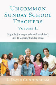 Title: Uncommon Sunday School Teachers, Volume II: High Profile people who dedicated their lives to teaching Sunday school, Author: L. David Cunningham