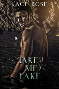 Title: Take Me To The Lake: A Billionaire, Mountain Man Romance, Author: Kaci Rose