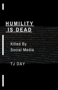 Title: HUMILITY IS DEAD: Killed By Social Media, Author: Tj Day