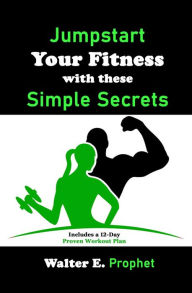 Title: Jumpstart Your Fitness with these Simple Secrets, Author: Walter E. Prophet