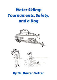 Title: Water Skiing: Tournaments, Safety, and a Dog, Author: Dr. Darren Vetter