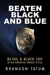 Title: Beaten Black and Blue: Being a Black Cop in an America Under Siege, Author: Brandon Tatum