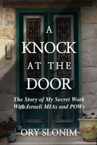 Title: A Knock at the Door: The Story of My Secret Work With Israeli MIAs and POWs, Author: Ory Slonim