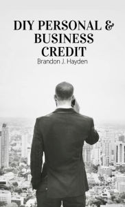 Title: DIY PERSONAL & BUSINESS CREDIT, Author: Brandon J. Hayden