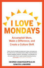 I Love Mondays: Accomplish More, Make a Difference, and Create a Culture Shift