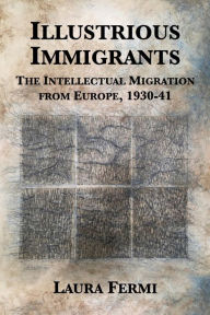 Title: Illustrious Immigrants: The Intellectual Migration from Europe, 1930-41, Author: Laura Fermi