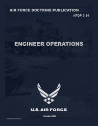 Title: Air Force Doctrine Publication AFDP 3-34 Engineer Operations October 2021, Author: United States Government Us Air Force