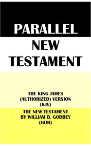 Title: PARALLEL NEW TESTAMENT: THE KING JAMES (AUTHORIZED) VERSION (KJV) & THE NEW TESTAMENT BY WILLIAM B. GODBEY (GDB), Author: Translation Committees