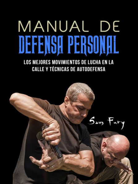 Manual De Defensa Personal: Los Mejores Movimientos De Lucha En La Calle Y Tecnicas De Autodefensa