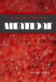 Title: Nothing Good Comes From Meatloaf, Author: Marques Vickers