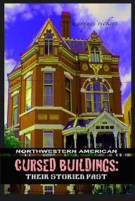Title: Northwestern American Cursed Buildings: Their Storied Past, Author: Marques Vickers