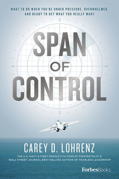 Span Of Control: What To Do When You're Under Pressure, Overwhelmed, And Ready To Get What You Really Want