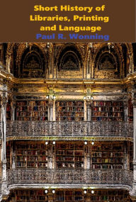 Title: Short History of Libraries, Printing and Language, Author: Paul R. Wonning