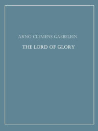 Title: The Lord of Glory, Author: Arno Clemens Gaebelein