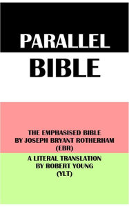 Title: PARALLEL BIBLE: THE EMPHASISED BIBLE BY JOSEPH BRYANT ROTHERHAM (EBR) & A LITERAL TRANSLATION BY ROBERT YOUNG (YLT), Author: Joseph Bryant Rotherham