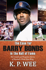 Title: The Case for Barry Bonds in the Hall of Fame, Author: K. P. Wee