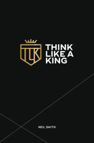 Title: Think Like A King, Author: Neil Smith