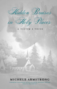 Title: Hidden Bruises in Holy Places: A Victims Voice, Author: Michele Armstrong