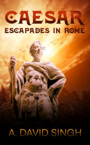 Title: Caesar: Escapades in Rome, Author: A. David Singh