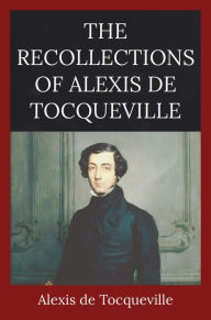 Title: The Recollections of Alexis de Tocqueville, Author: Alexis de Tocqueville