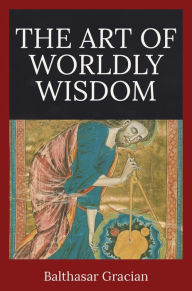 Title: The Art of Worldly Wisdom, Author: Balthasar Gracian