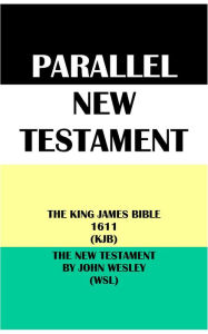 Title: PARALLEL NEW TESTAMENT: THE KING JAMES BIBLE 1611 (KJB) & THE NEW TESTAMENT BY JOHN WESLEY (WSL), Author: Translation Committees