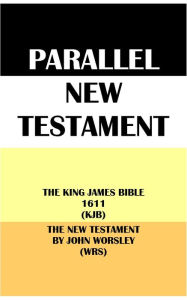 Title: PARALLEL NEW TESTAMENT: THE KING JAMES BIBLE 1611 (KJB) & THE NEW TESTAMENT BY JOHN WORSLEY (WRS), Author: Translation Committees