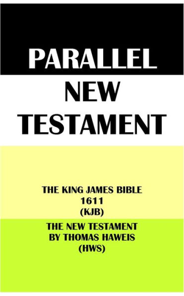 PARALLEL NEW TESTAMENT: THE KING JAMES BIBLE 1611 (KJB) & THE NEW TESTAMENT BY THOMAS HAWEIS (HWS)