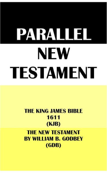 PARALLEL NEW TESTAMENT: THE KING JAMES BIBLE 1611 (KJB) & THE NEW TESTAMENT BY WILLIAM B. GODBEY (GDB)