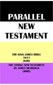 Title: PARALLEL NEW TESTAMENT: THE KING JAMES BIBLE 1611 (KJB) & THE SYRIAC NEW TESTAMENT BY JAMES MURDOCK (MRD), Author: Translation Committees