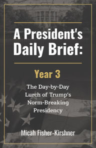 Title: A President's Daily Brief: Year 3, Author: Micah Fisher-Kirshner