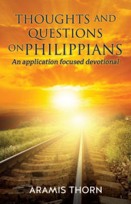 Title: Thoughts and Questions on Philippians: (An application focused devotional), Author: Aramis Thorn