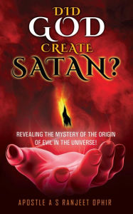 Title: Did God Create Satan?: REVEALING THE MYSTERY OF THE ORGIN OF EVIL IN THE UNIVERSE!, Author: Apostle A S RANJEET OPHIR
