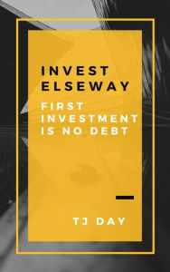 Title: INVEST ELSEWAY: First Investment Is NO DEBT, Author: Tj Day