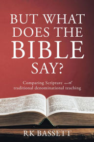 Title: BUT WHAT DOES THE BIBLE SAY?: Comparing Scripture with traditional denominational teaching, Author: RK Bassett